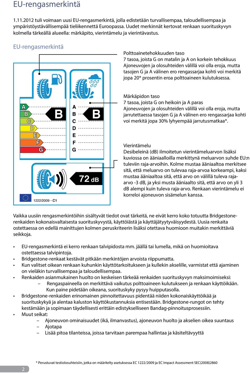 EU-rengasmerkintä Polttoainetehokkuuden taso 7 tasoa, joista G on matalin ja A on korkein tehokkuus Ajoneuvojen ja olosuhteiden välillä voi olla eroja, mutta tasojen G ja A välinen ero rengassarjaa