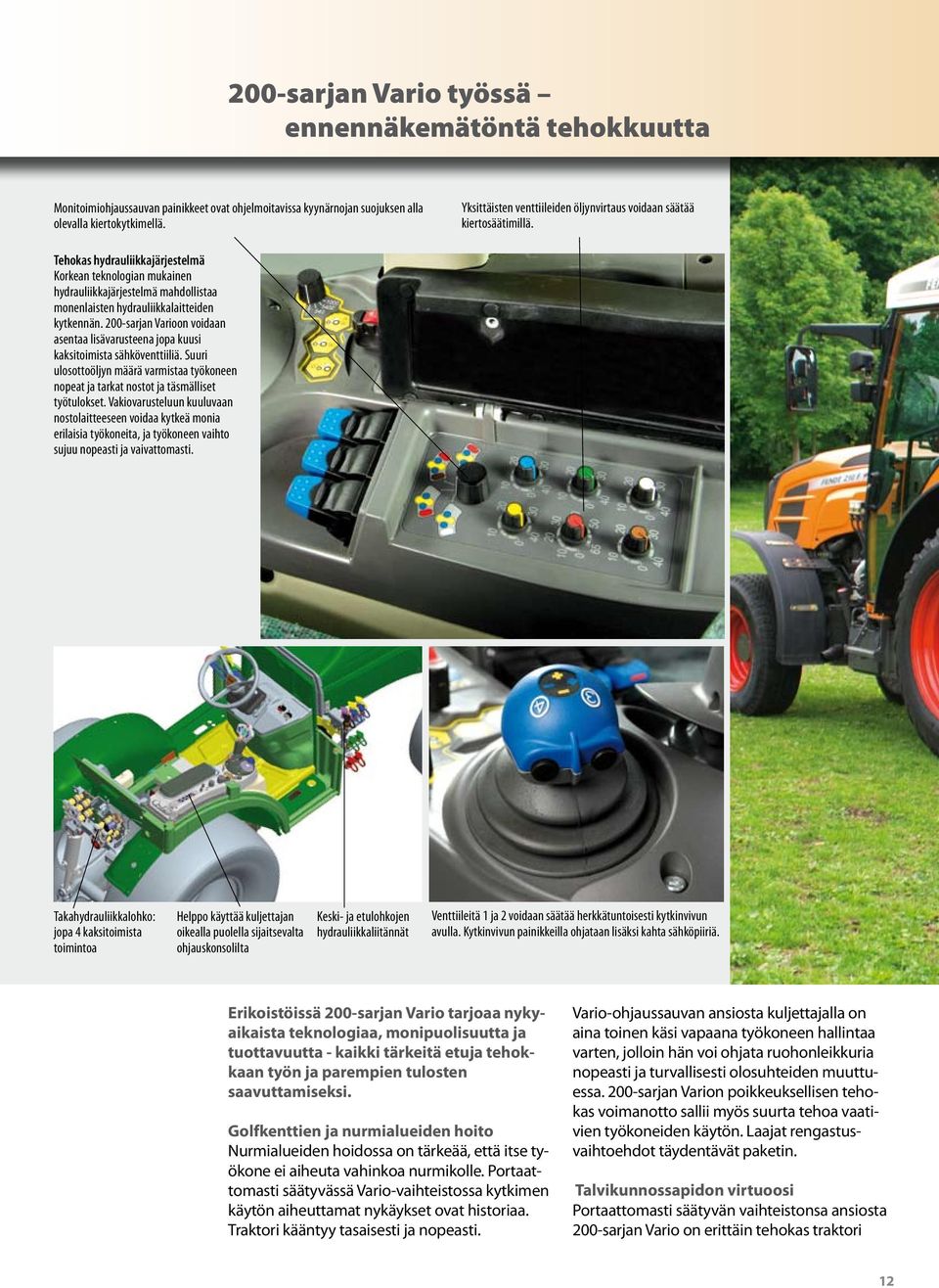 Tehokas hydrauliikkajärjestelmä Korkean teknologian mukainen hydrauliikkajärjestelmä mahdollistaa monenlaisten hydrauliikkalaitteiden kytkennän.