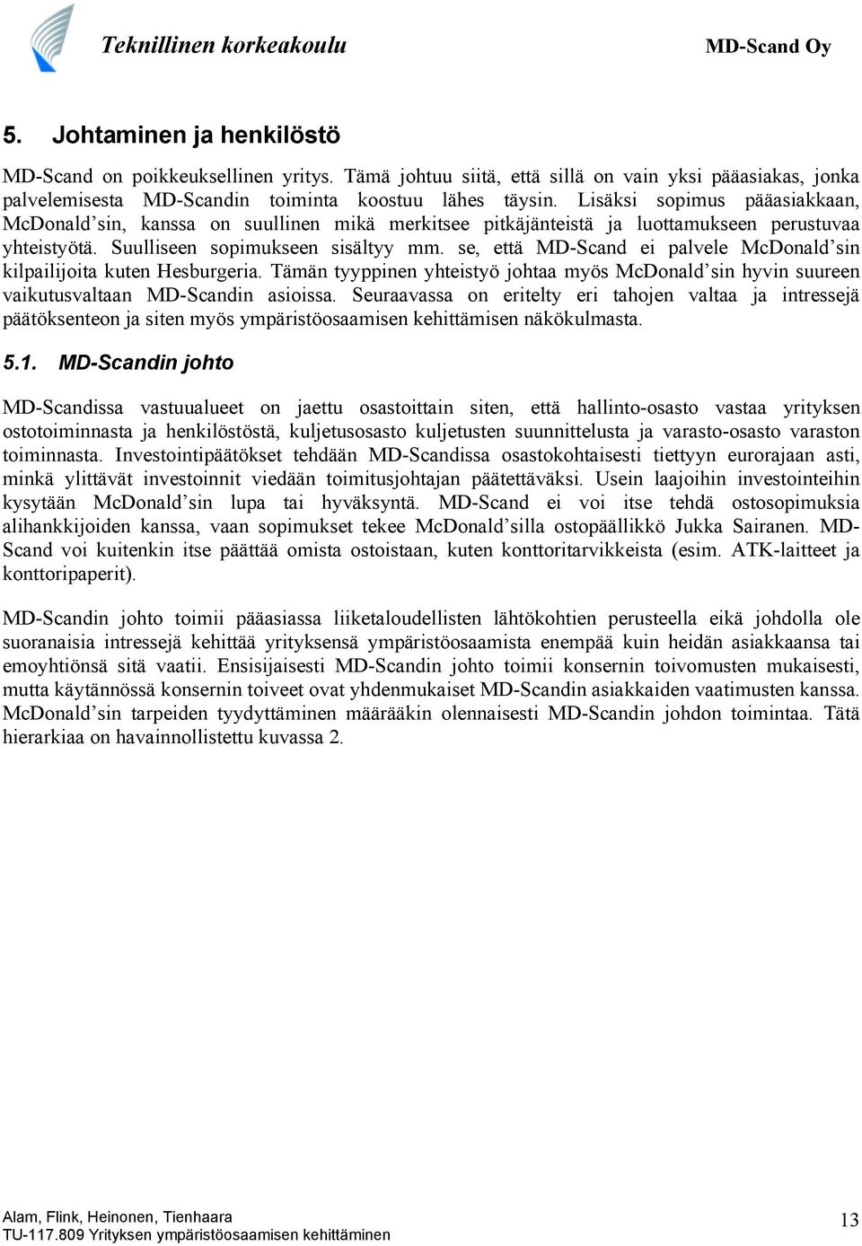 se, että MD-Scand ei palvele McDonald sin kilpailijoita kuten Hesburgeria. Tämän tyyppinen yhteistyö johtaa myös McDonald sin hyvin suureen vaikutusvaltaan MD-Scandin asioissa.