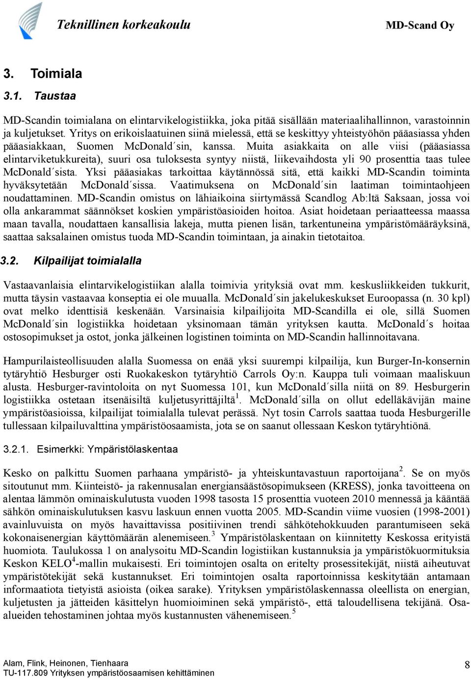 Muita asiakkaita on alle viisi (pääasiassa elintarviketukkureita), suuri osa tuloksesta syntyy niistä, liikevaihdosta yli 90 prosenttia taas tulee McDonald sista.