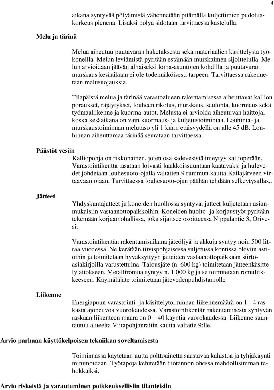 Melun arvioidaan jäävän alhaiseksi loma-asuntojen kohdilla ja puutavaran murskaus kesäaikaan ei ole todennäköisesti tarpeen. Tarvittaessa rakennetaan melusuojauksia.