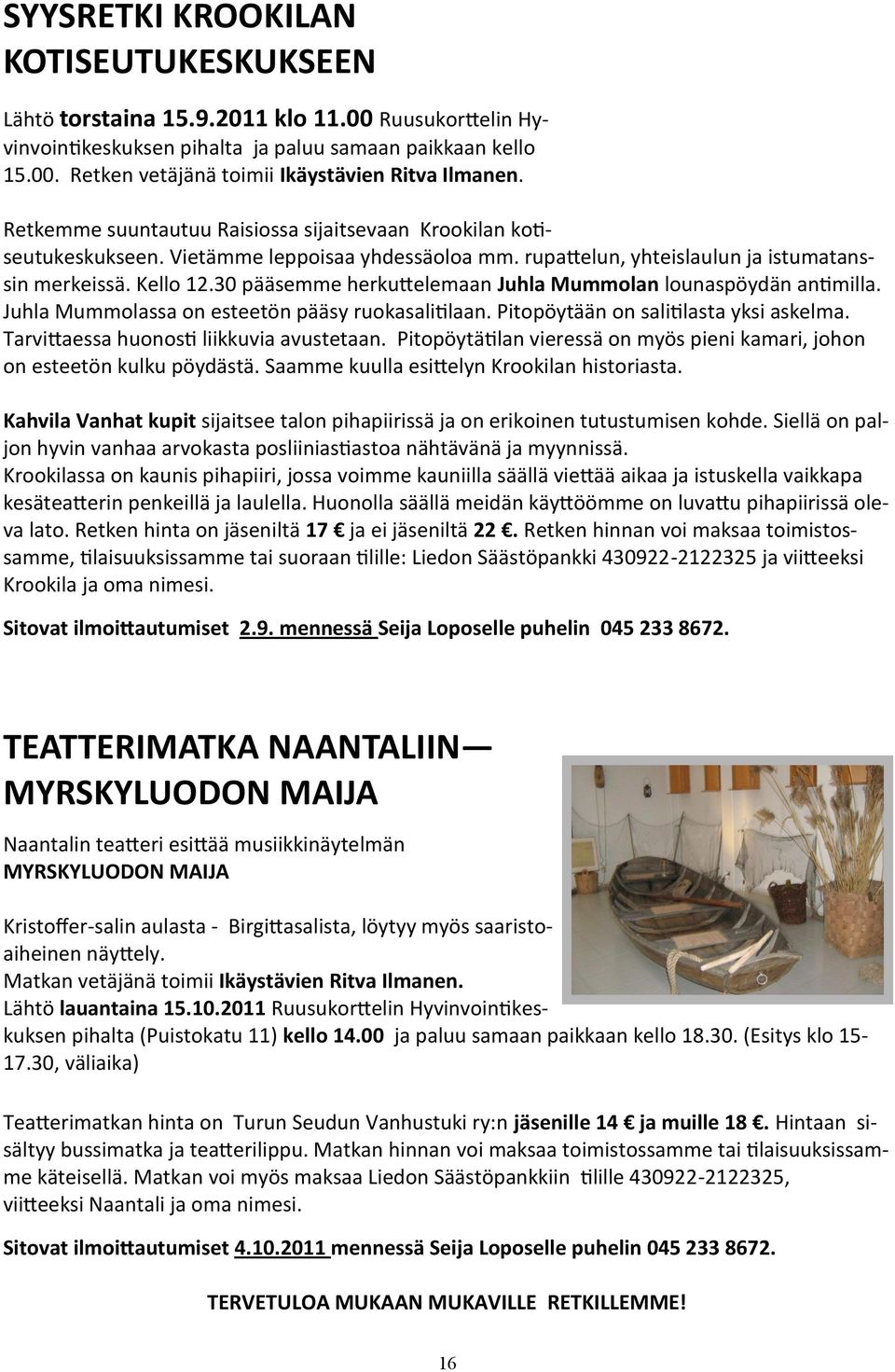 30 pääsemme herkuttelemaan Juhla Mummolan lounaspöydän antimilla. Juhla Mummolassa on esteetön pääsy ruokasalitilaan. Pitopöytään on salitilasta yksi askelma.