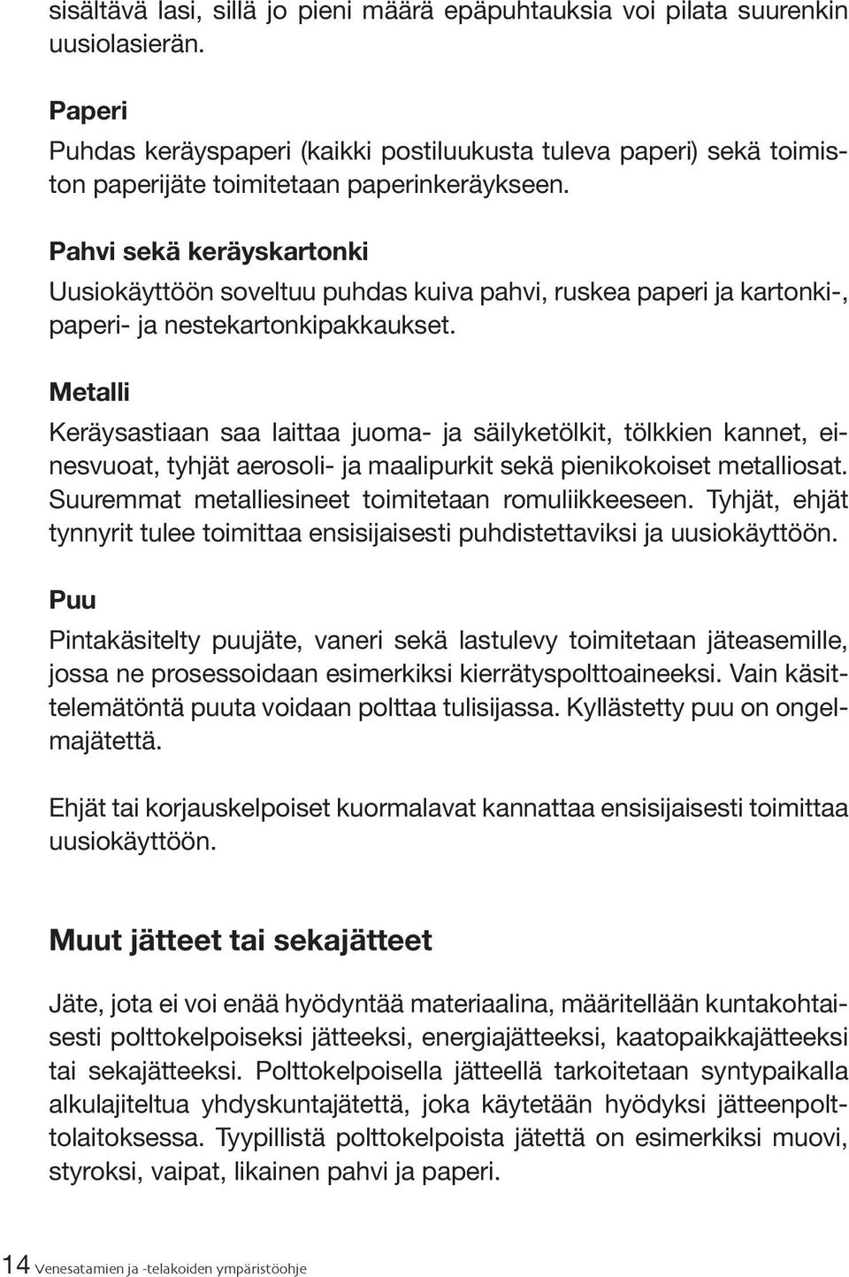 Pahvi sekä keräyskartonki Uusiokäyttöön soveltuu puhdas kuiva pahvi, ruskea paperi ja kartonki-, paperi- ja nestekartonkipakkaukset.