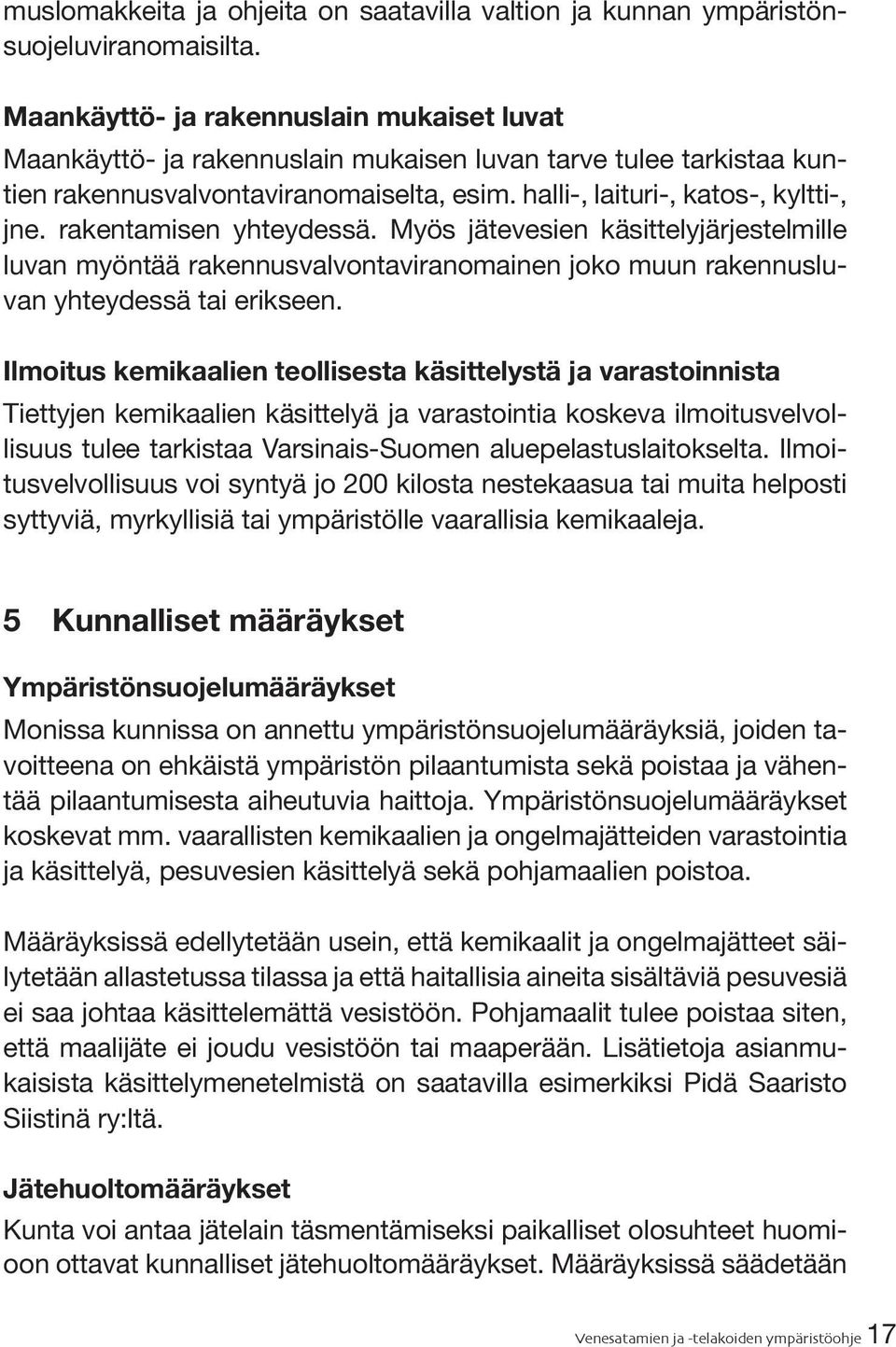 rakentamisen yhteydessä. Myös jätevesien käsittelyjärjestelmille luvan myöntää rakennusvalvontaviranomainen joko muun rakennusluvan yhteydessä tai erikseen.