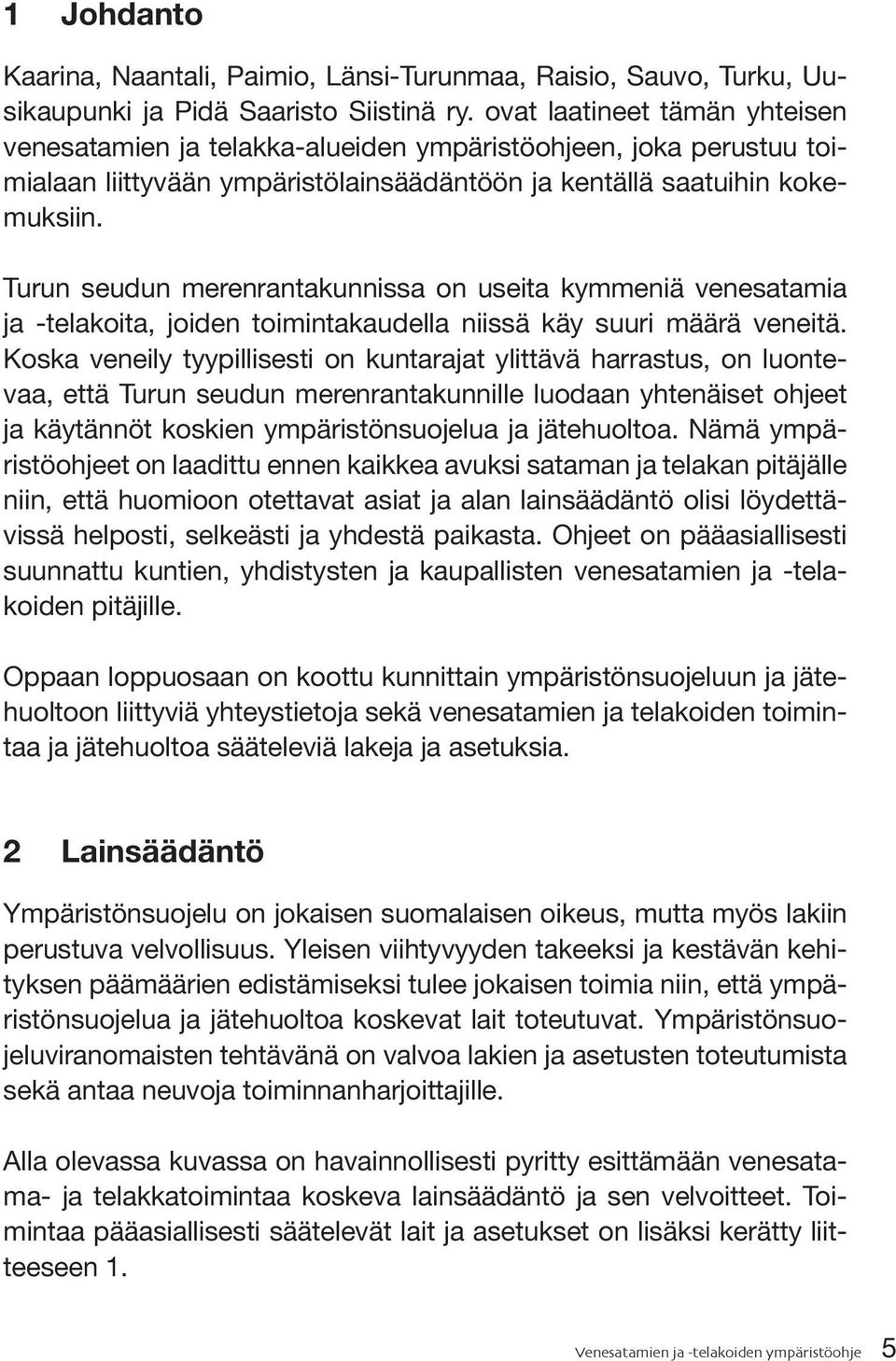 Turun seudun merenrantakunnissa on useita kymmeniä venesatamia ja -telakoita, joiden toimintakaudella niissä käy suuri määrä veneitä.