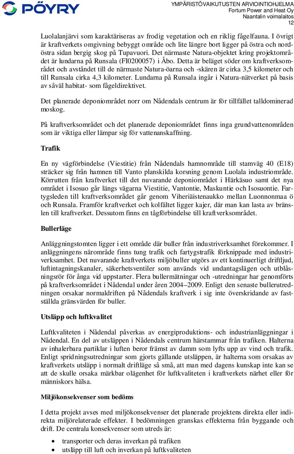 Det närmaste Natura-objektet kring projektområdet är lundarna på Runsala (FI0200057) i Åbo.
