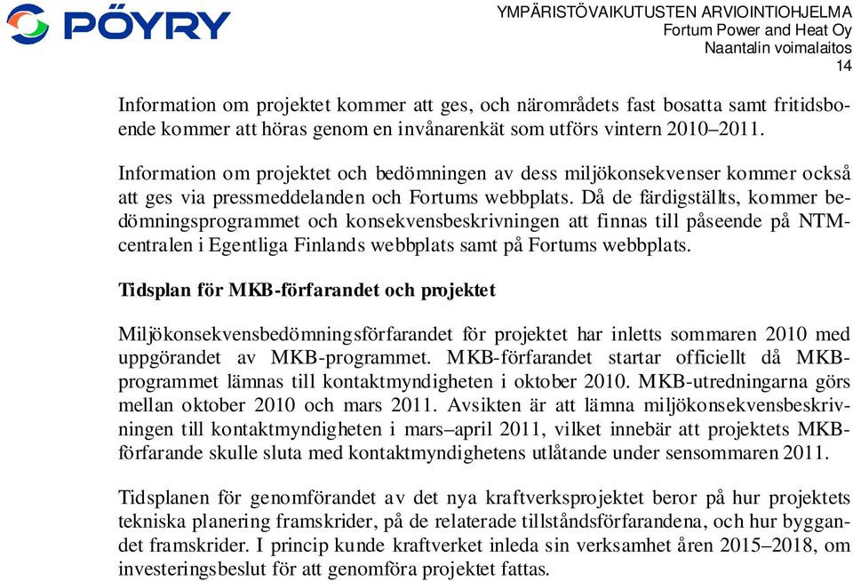 Då de färdigställts, kommer bedömningsprogrammet och konsekvensbeskrivningen att finnas till påseende på NTMcentralen i Egentliga Finlands webbplats samt på Fortums webbplats.