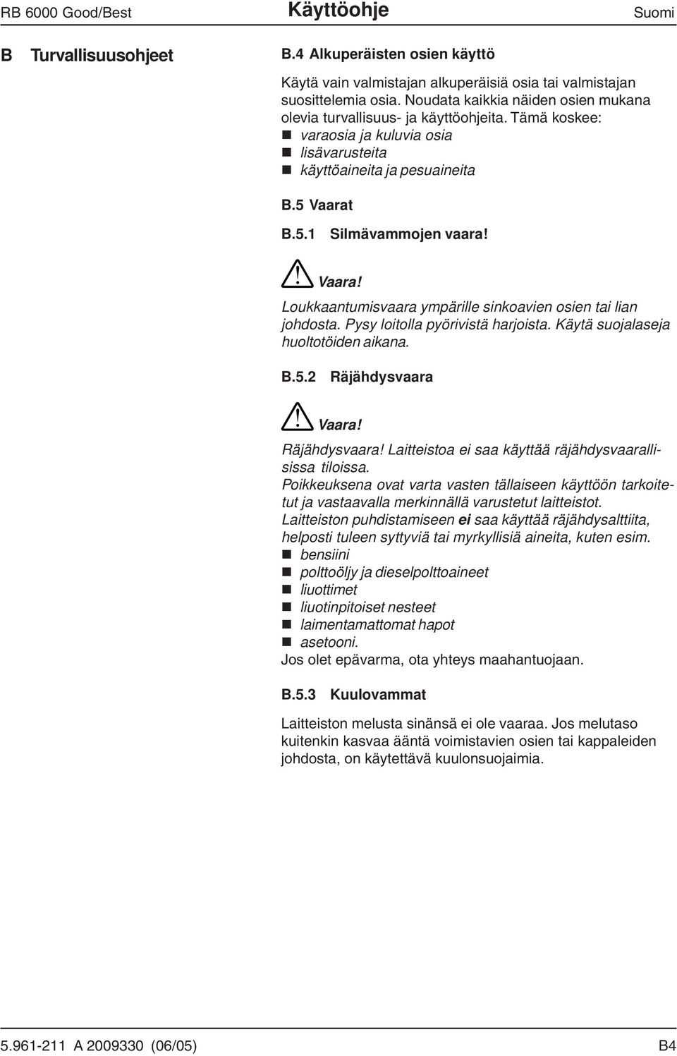 ! Vaara! Loukkaantumisvaara ympärille sinkoavien osien tai lian johdosta. Pysy loitolla pyörivistä harjoista. Käytä suojalaseja huoltotöiden aikana. B.5.2 Räjähdysvaara!