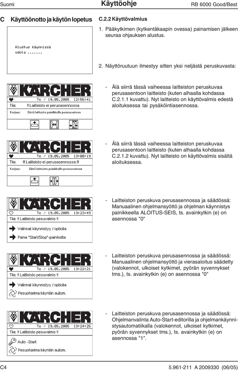 Nyt laitteisto on käyttövalmis edestä aloituksessa tai pysäköintiasennossa. - Älä siirrä tässä vaiheessa laitteiston peruskuvaa perusasentoon laitteisto (kuten alhaalla kohdassa C.2.1.2 kuvattu).