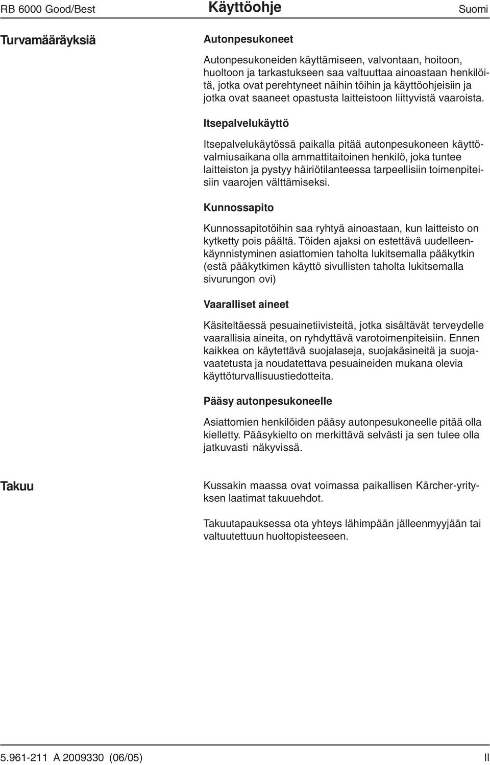 Itsepalvelukäyttö Itsepalvelukäytössä paikalla pitää autonpesukoneen käyttövalmiusaikana olla ammattitaitoinen henkilö, joka tuntee laitteiston ja pystyy häiriötilanteessa tarpeellisiin