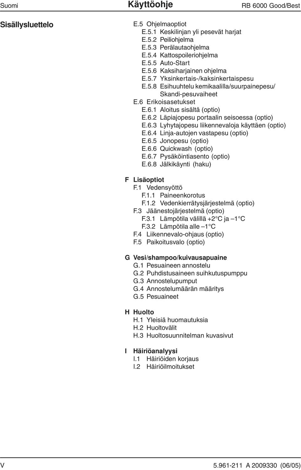 6.3 Lyhytajopesu liikennevaloja käyttäen (optio) E.6.4 Linja-autojen vastapesu (optio) E.6.5 Jonopesu (optio) E.6.6 Quickwash (optio) E.6.7 Pysäköintiasento (optio) E.6.8 Jälkikäynti (haku) F Lisäoptiot F.