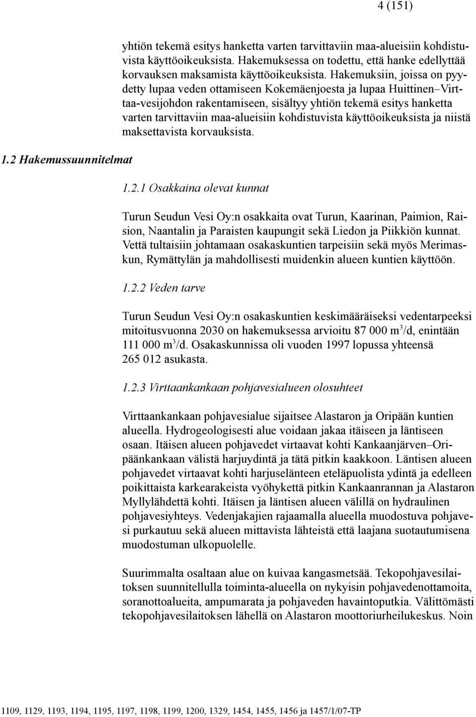 Hakemuksiin, joissa on pyydetty lupaa veden ottamiseen Kokemäenjoesta ja lupaa Huittinen Virttaa-vesijohdon rakentamiseen, sisältyy yhtiön tekemä esitys hanketta varten tarvittaviin maa-alueisiin