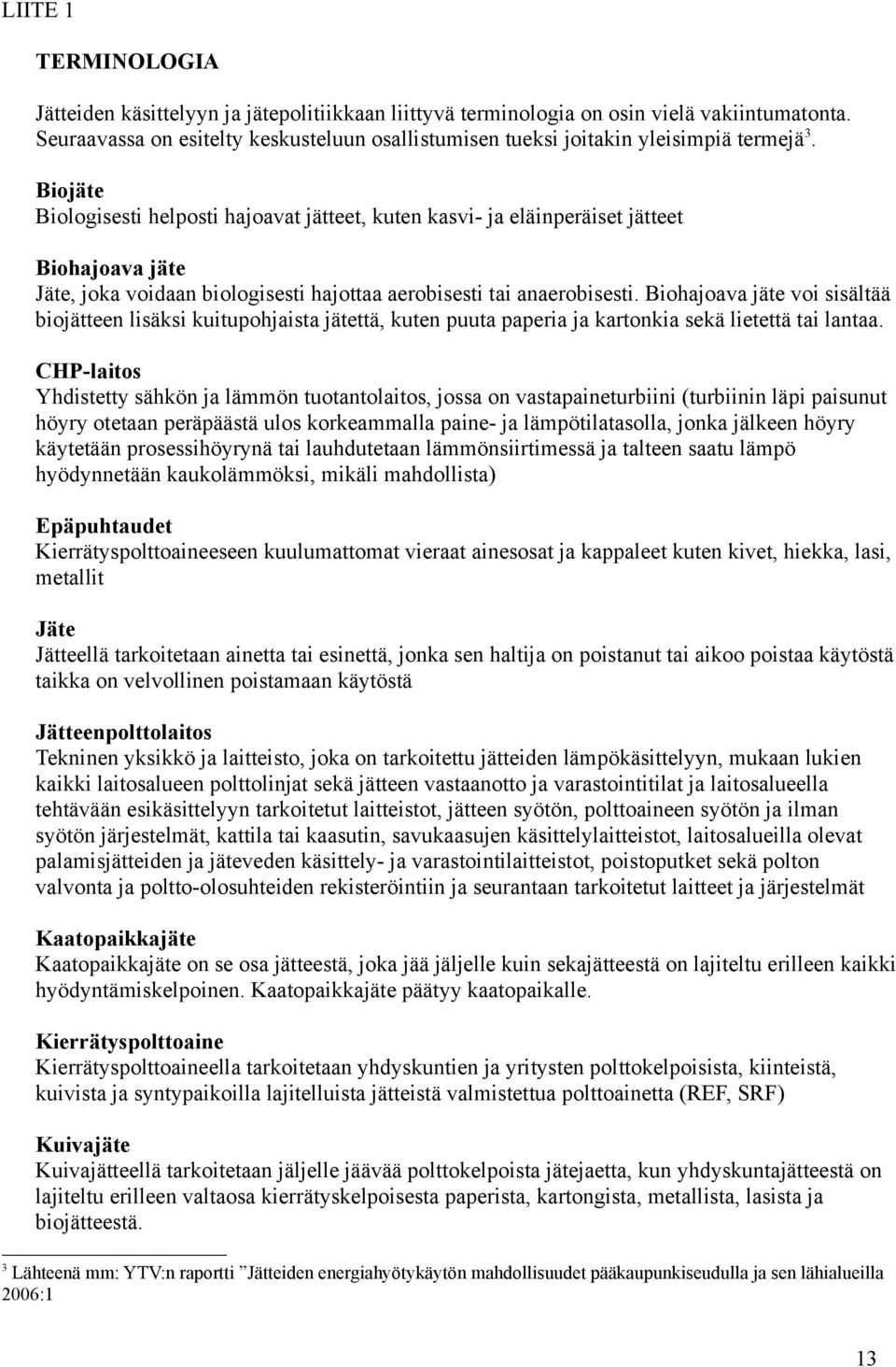 Biojäte Biologisesti helposti hajoavat jätteet, kuten kasvi- ja eläinperäiset jätteet Biohajoava jäte Jäte, joka voidaan biologisesti hajottaa aerobisesti tai anaerobisesti.