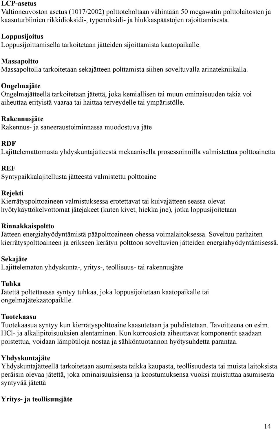 Ongelmajäte Ongelmajätteellä tarkoitetaan jätettä, joka kemiallisen tai muun ominaisuuden takia voi aiheuttaa erityistä vaaraa tai haittaa terveydelle tai ympäristölle.