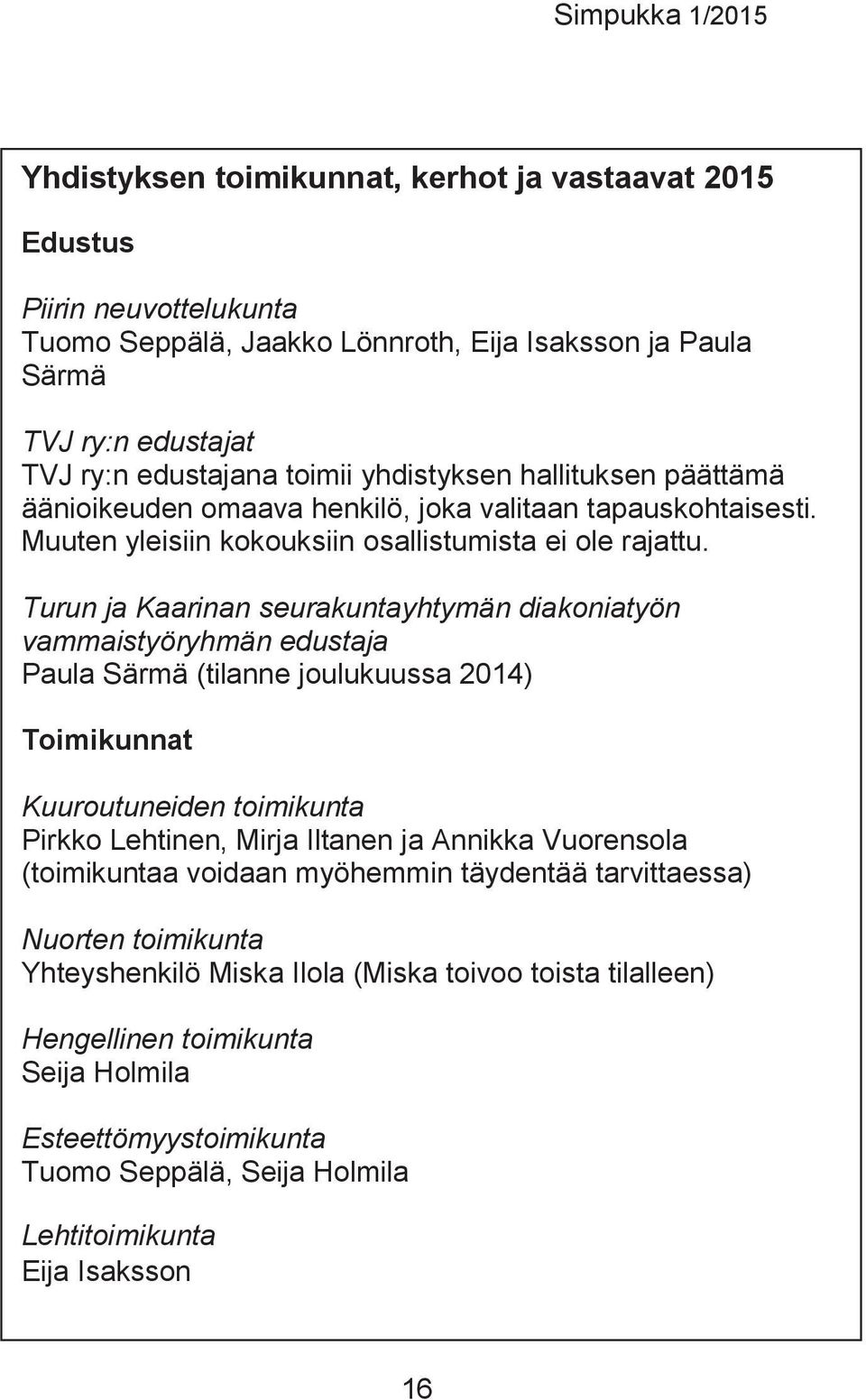 Turun ja Kaarinan seurakuntayhtymän diakoniatyön vammaistyöryhmän edustaja Paula Särmä (tilanne joulukuussa 2014) Toimikunnat Kuuroutuneiden toimikunta Pirkko Lehtinen, Mirja Iltanen ja Annikka