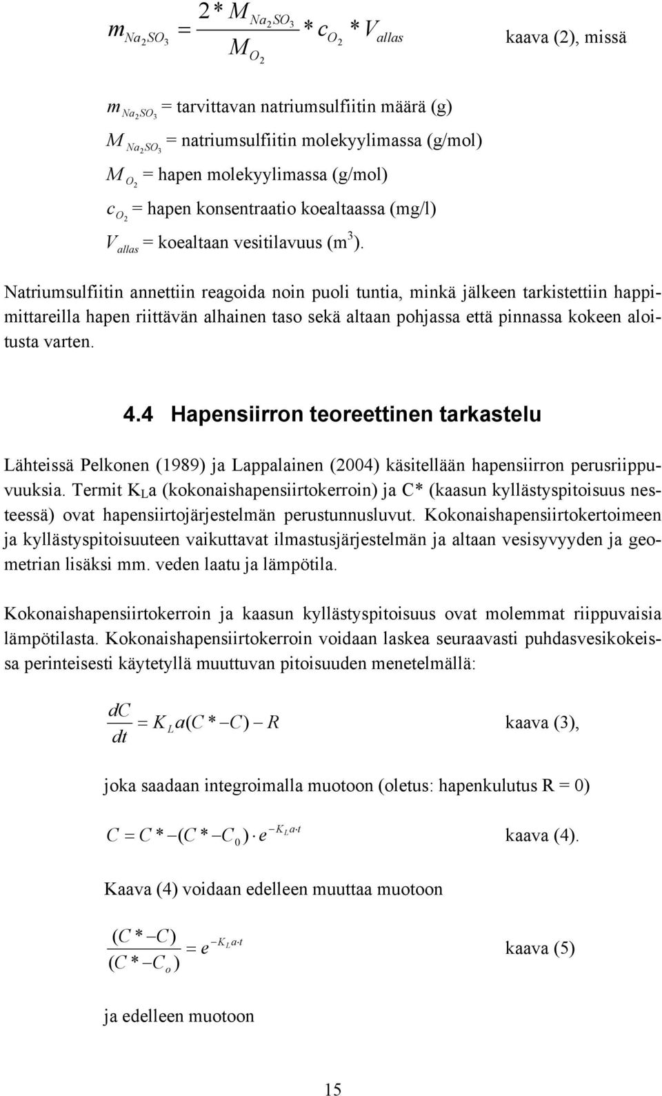 Natriumsulfiitin annettiin reagoida noin puoli tuntia, minkä jälkeen tarkistettiin happimittareilla hapen riittävän alhainen taso sekä altaan pohjassa että pinnassa kokeen aloitusta varten. 4.