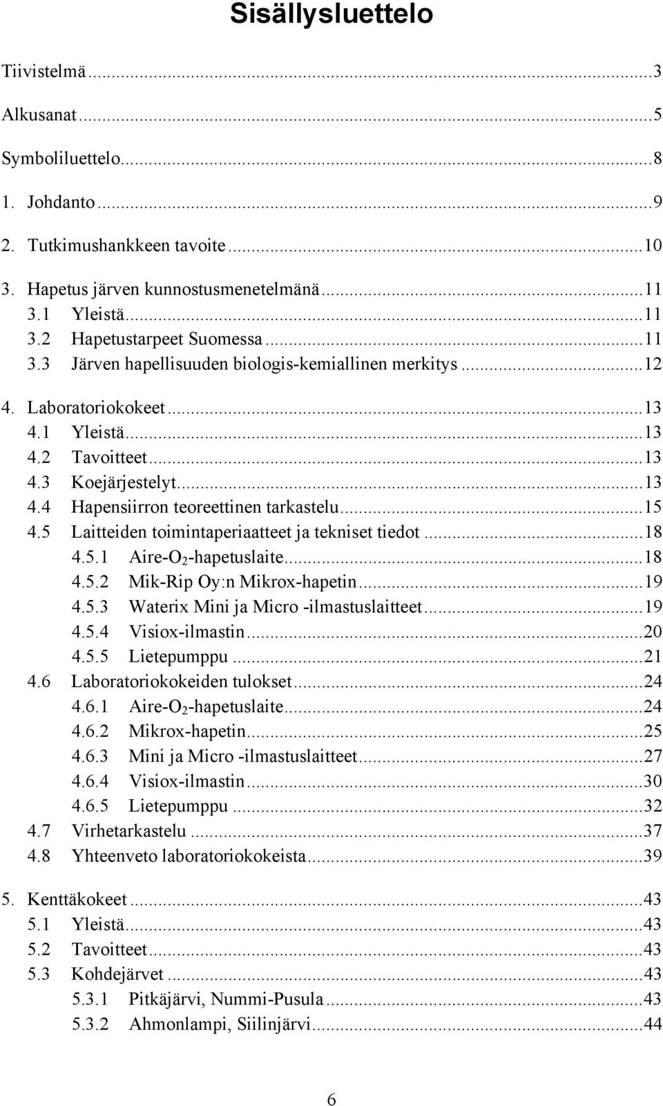 5 Laitteiden toimintaperiaatteet ja tekniset tiedot...18 4.5.1 Aire-O 2 -hapetuslaite...18 4.5.2 Mik-Rip Oy:n Mikrox-hapetin...19 4.5.3 Waterix Mini ja Micro -ilmastuslaitteet...19 4.5.4 Visiox-ilmastin.