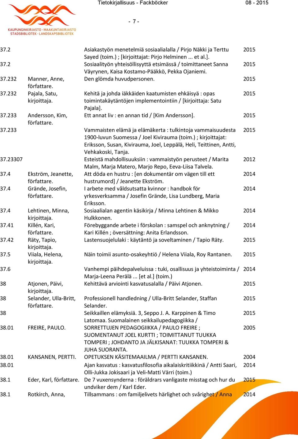 232 Manner, Anne, Den glömda huvudpersonen. 37.232 Pajala, Satu, Kehitä ja johda iäkkäiden kaatumisten ehkäisyä : opas toimintakäytäntöjen implementointiin / [kirjoittaja: Satu Pajala]. 37.233 Andersson, Kim, Ett annat liv : en annan tid / [Kim Andersson].