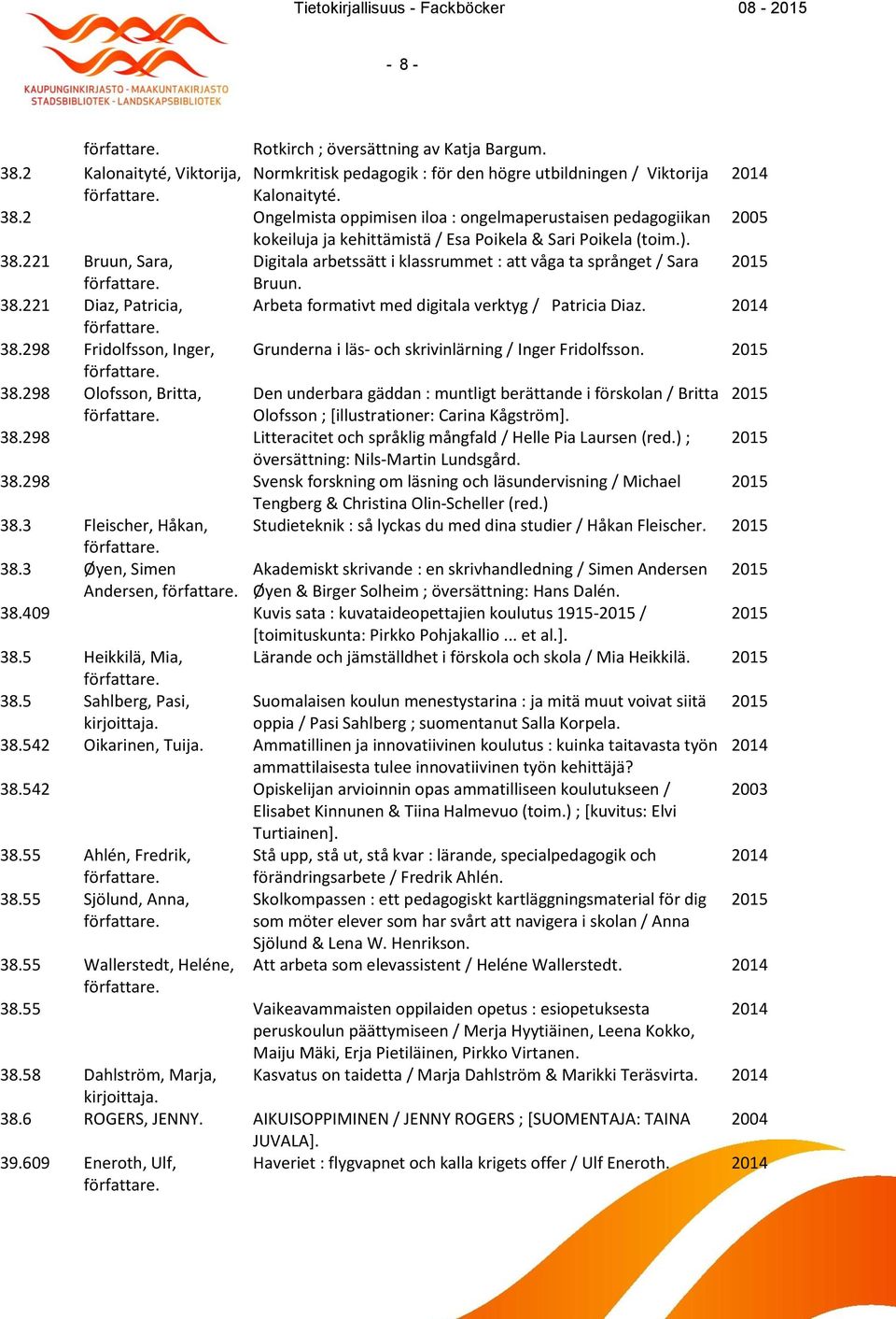 2 Ongelmista oppimisen iloa : ongelmaperustaisen pedagogiikan 2005 kokeiluja ja kehittämistä / Esa Poikela & Sari Poikela (toim.). 38.