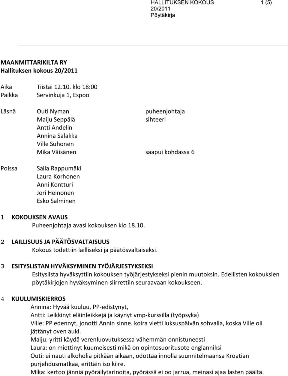 Korhonen Anni Kontturi Jori Heinonen Esko Salminen 1 KOKOUKSEN AVAUS Puheenjohtaja avasi kokouksen klo 18.10. 2 LAILLISUUS JA PÄÄTÖSVALTAISUUS Kokous todettiin lailliseksi ja päätösvaltaiseksi.