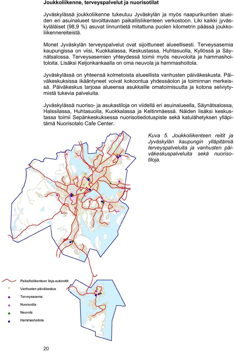 Terveysasemia kaupungissa on viisi, Kuokkalassa, Keskustassa, Huhtasuolla, Kyllössä ja Säynätsalossa. Terveysasemien yhteydessä toimii myös neuvoloita ja hammashoitoloita.