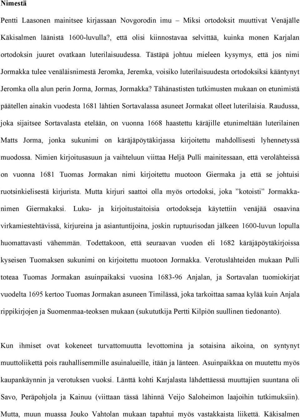 Tästäpä johtuu mieleen kysymys, että jos nimi Jormakka tulee venäläisnimestä Jeromka, Jeremka, voisiko luterilaisuudesta ortodoksiksi kääntynyt Jeromka olla alun perin Jorma, Jormas, Jormakka?