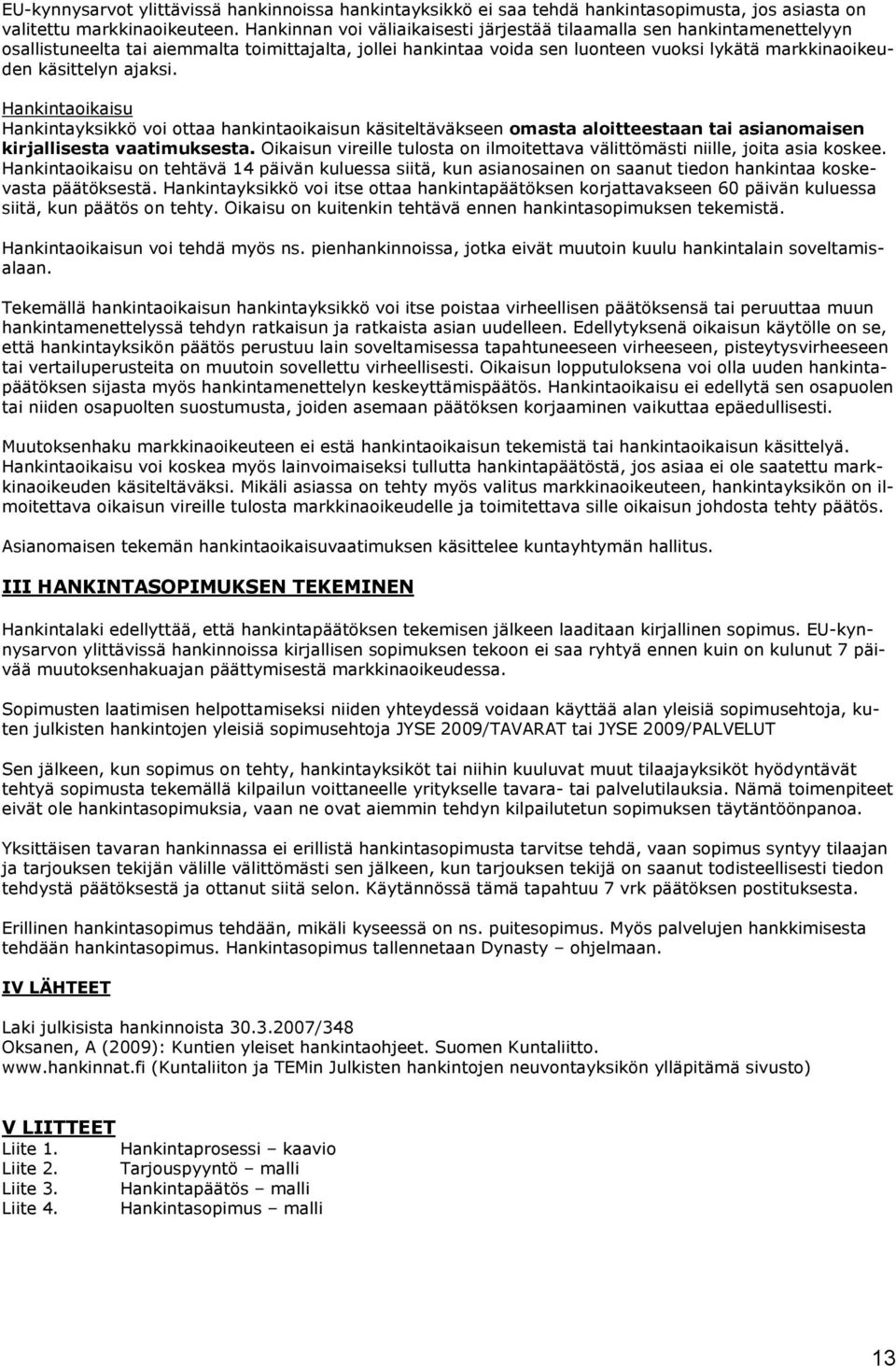 ajaksi. Hankintaoikaisu Hankintayksikkö voi ottaa hankintaoikaisun käsiteltäväkseen omasta aloitteestaan tai asianomaisen kirjallisesta vaatimuksesta.