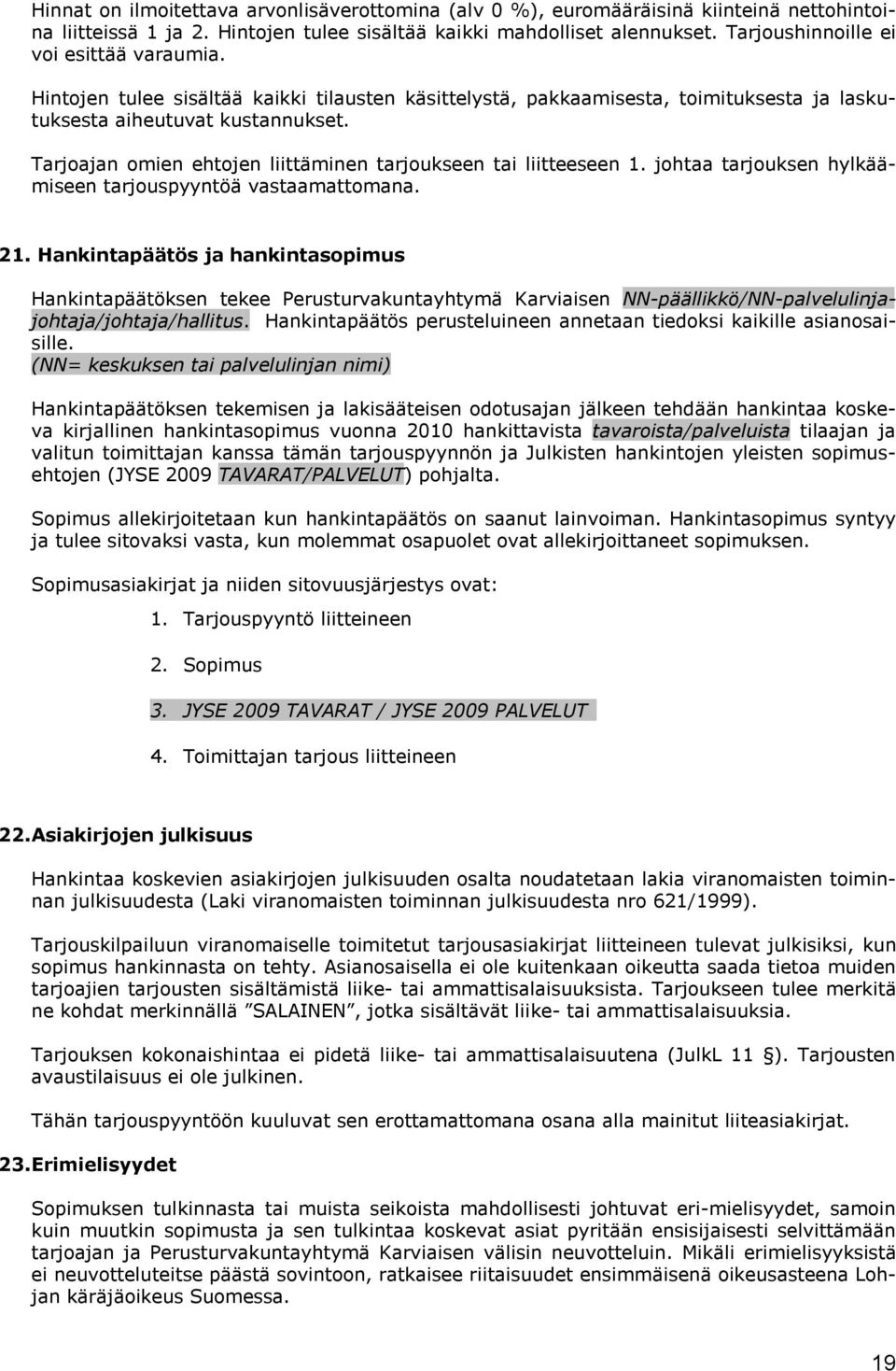 Tarjoajan omien ehtojen liittäminen tarjoukseen tai liitteeseen 1. johtaa tarjouksen hylkäämiseen tarjouspyyntöä vastaamattomana. 21.