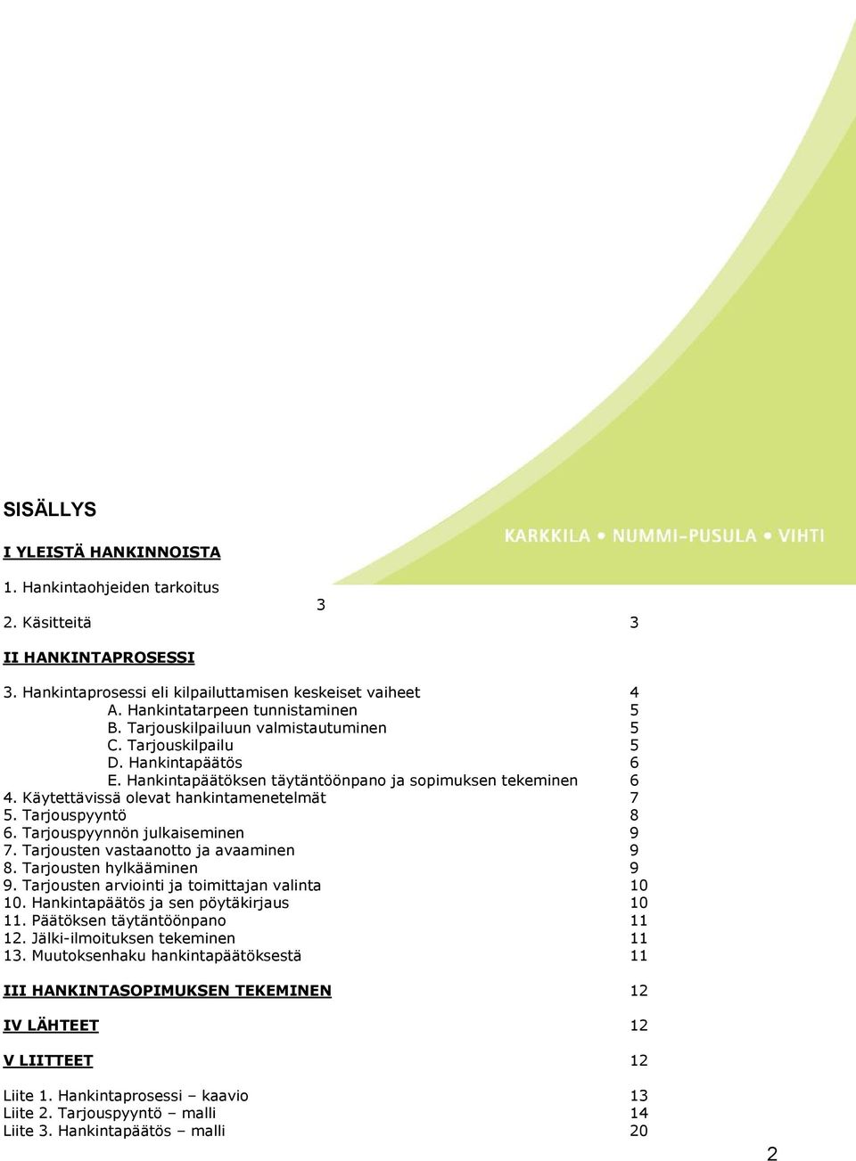 Tarjouspyyntö 8 6. Tarjouspyynnön julkaiseminen 9 7. Tarjousten vastaanotto ja avaaminen 9 8. Tarjousten hylkääminen 9 9. Tarjousten arviointi ja toimittajan valinta 10 10.