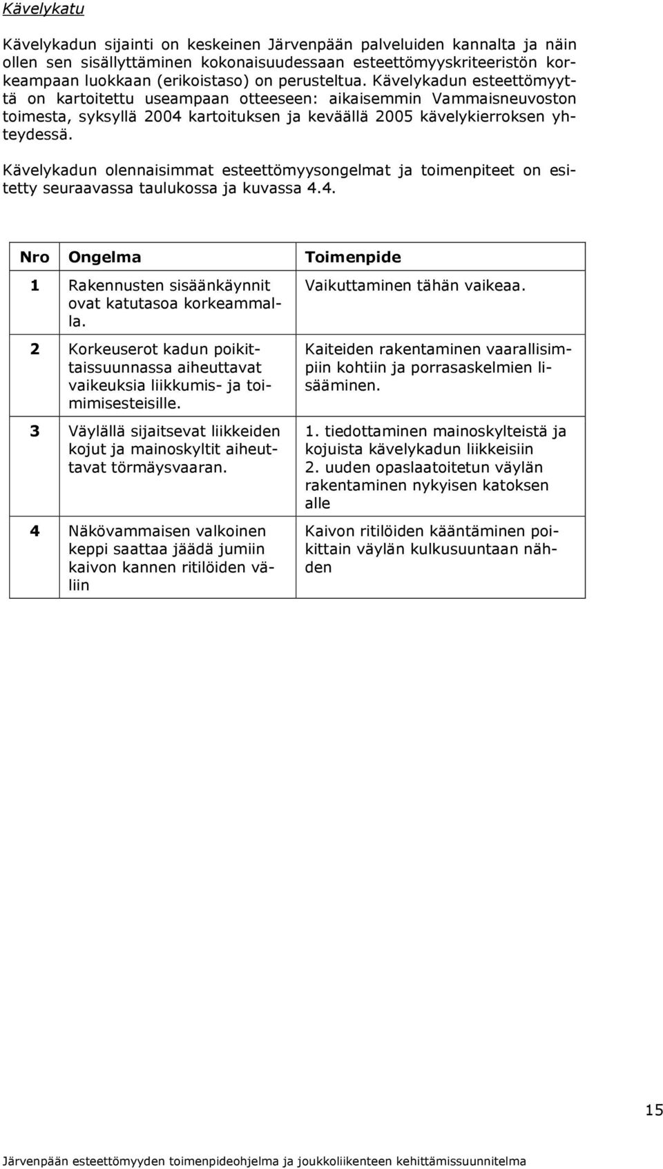 Kävelykadun olennaisimmat esteettömyysongelmat ja toimenpiteet on esitetty seuraavassa taulukossa ja kuvassa 4.4. Nro Ongelma Toimenpide 1 Rakennusten sisäänkäynnit ovat katutasoa korkeammalla.