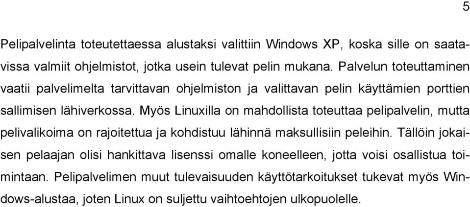 Myös Linuxilla on mahdollista toteuttaa pelipalvelin, mutta pelivalikoima on rajoitettua ja kohdistuu lähinnä maksullisiin peleihin.