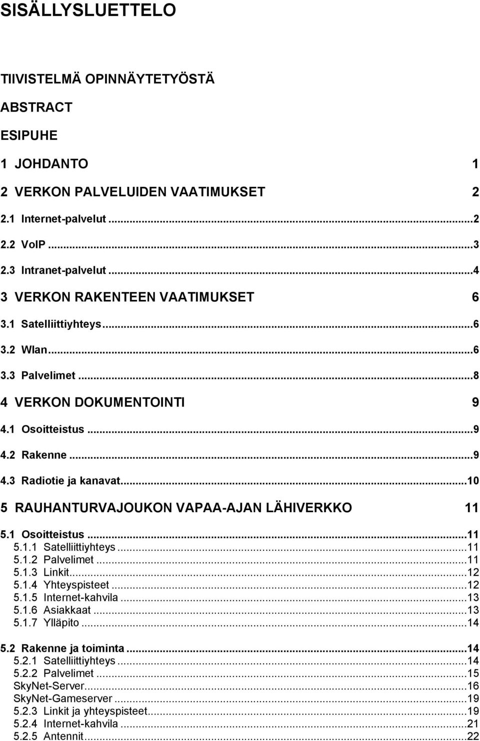 ..10 5 RAUHANTURVAJOUKON VAPAA-AJAN LÄHIVERKKO 11 5.1 Osoitteistus...11 5.1.1 Satelliittiyhteys...11 5.1.2 Palvelimet...11 5.1.3 Linkit...12 5.1.4 Yhteyspisteet...12 5.1.5 Internet-kahvila...13 5.1.6 Asiakkaat.