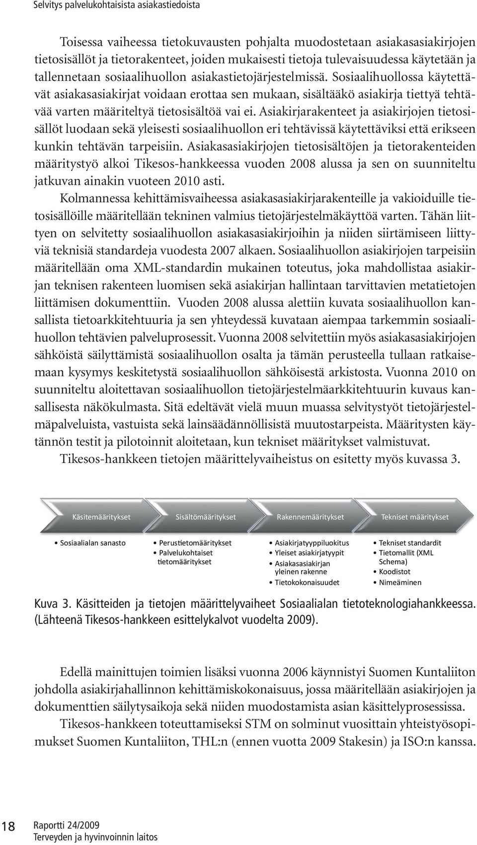 Asiakirjarakenteet ja asiakirjojen tietosisällöt luodaan sekä yleisesti sosiaalihuollon eri tehtävissä käytettäviksi että erikseen kunkin tehtävän tarpeisiin.