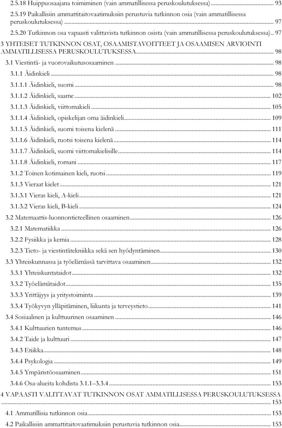 . 97 3 YHTEISET TUTKINNON OSAT, OSAAMISTAVOITTEET JA OSAAMISEN ARVIOINTI AMMATILLISESSA PERUSKOULUTUKSESSA... 98 3.1 Viestintä- ja vuorovaikutusosaaminen... 98 3.1.1 Äidinkieli... 98 3.1.1.1 Äidinkieli, suomi.