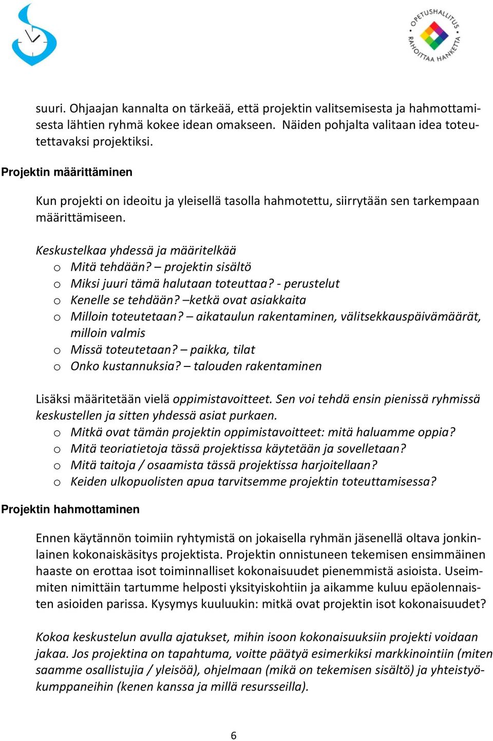 projektin sisältö o Miksi juuri tämä halutaan toteuttaa? - perustelut o Kenelle se tehdään? ketkä ovat asiakkaita o Milloin toteutetaan?