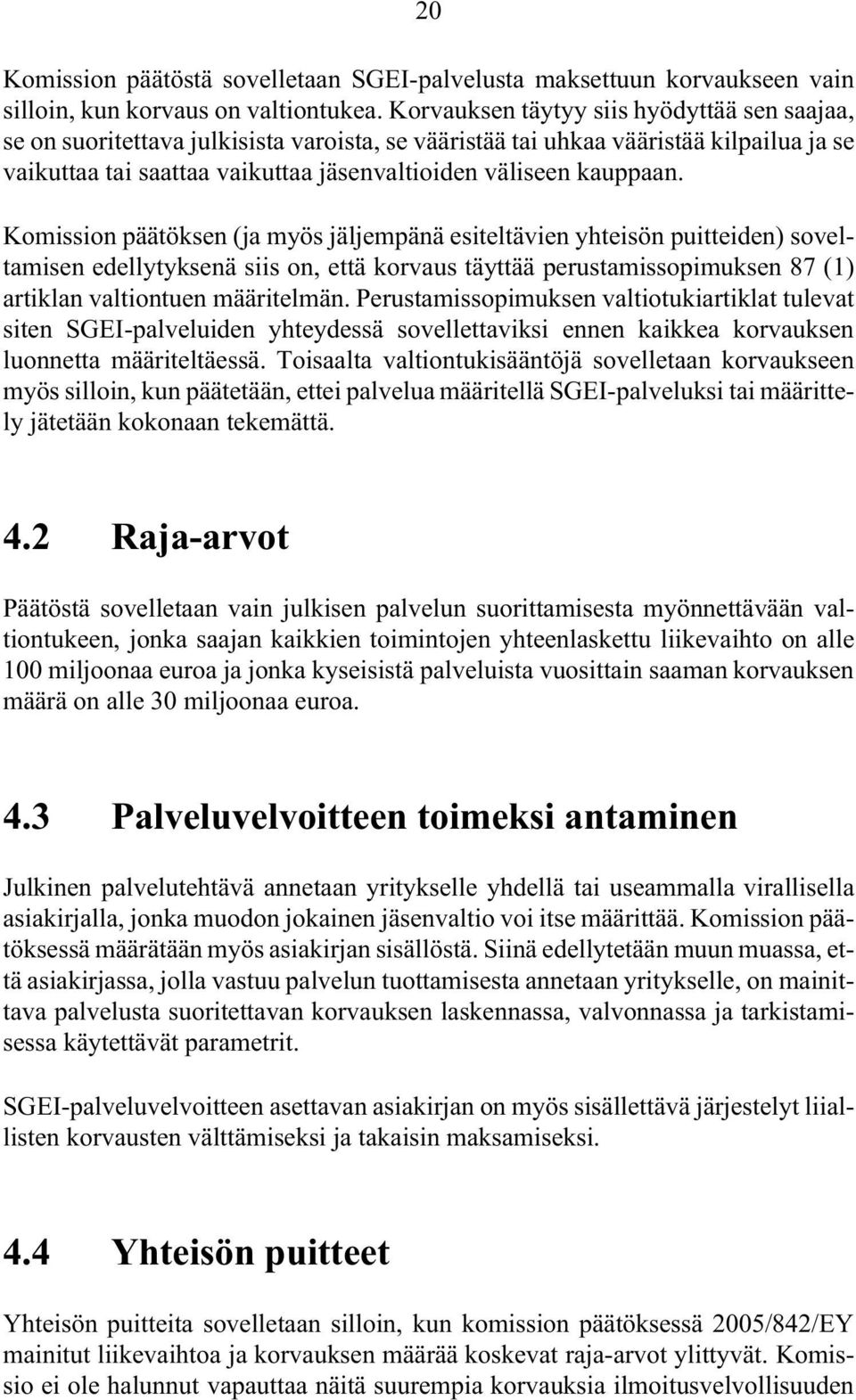 Komission päätöksen (ja myös jäljempänä esiteltävien yhteisön puitteiden) soveltamisen edellytyksenä siis on, että korvaus täyttää perustamissopimuksen 87 (1) artiklan valtiontuen määritelmän.