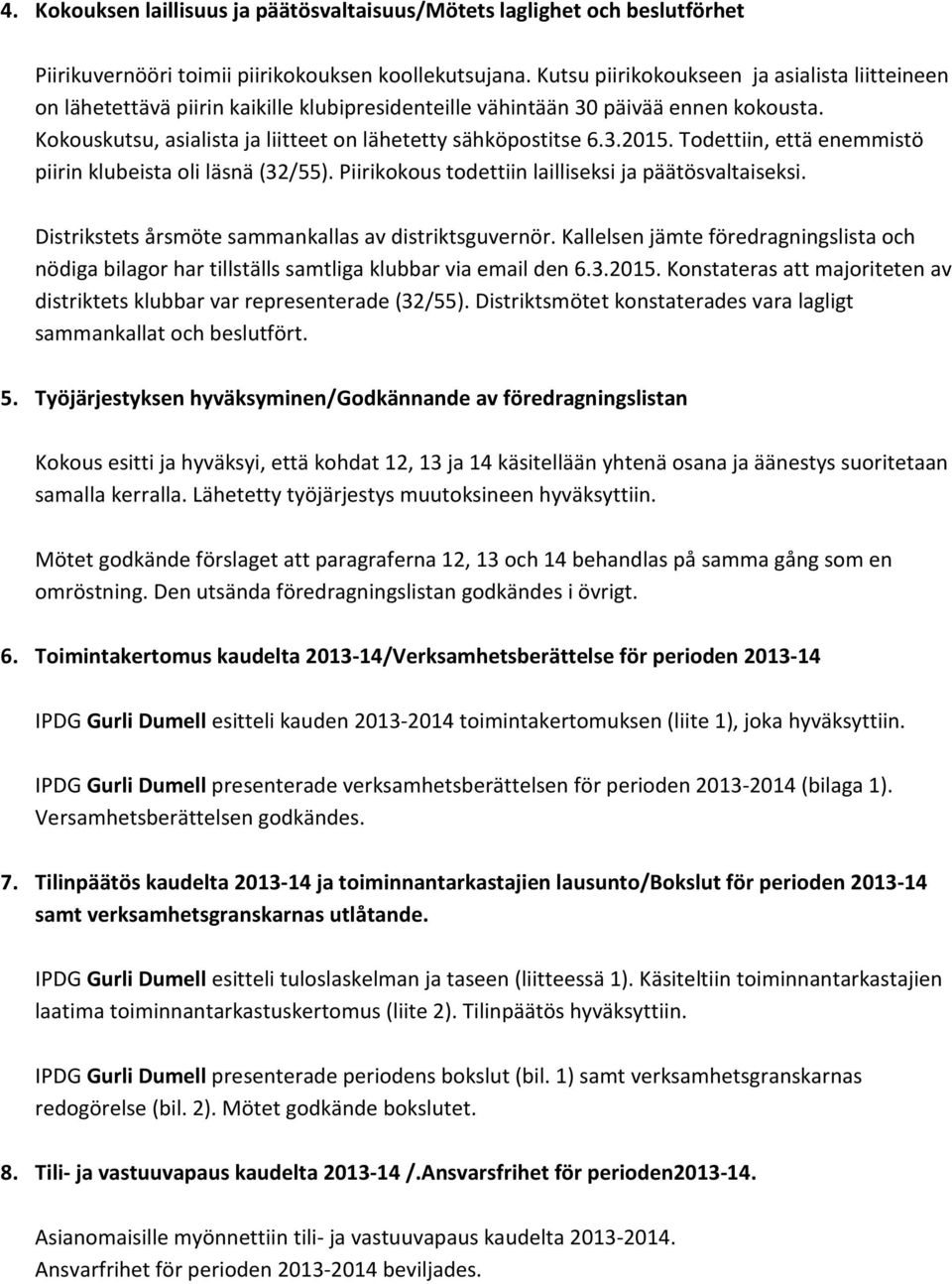 Todettiin, että enemmistö piirin klubeista oli läsnä (32/55). Piirikokous todettiin lailliseksi ja päätösvaltaiseksi. Distrikstets årsmöte sammankallas av distriktsguvernör.