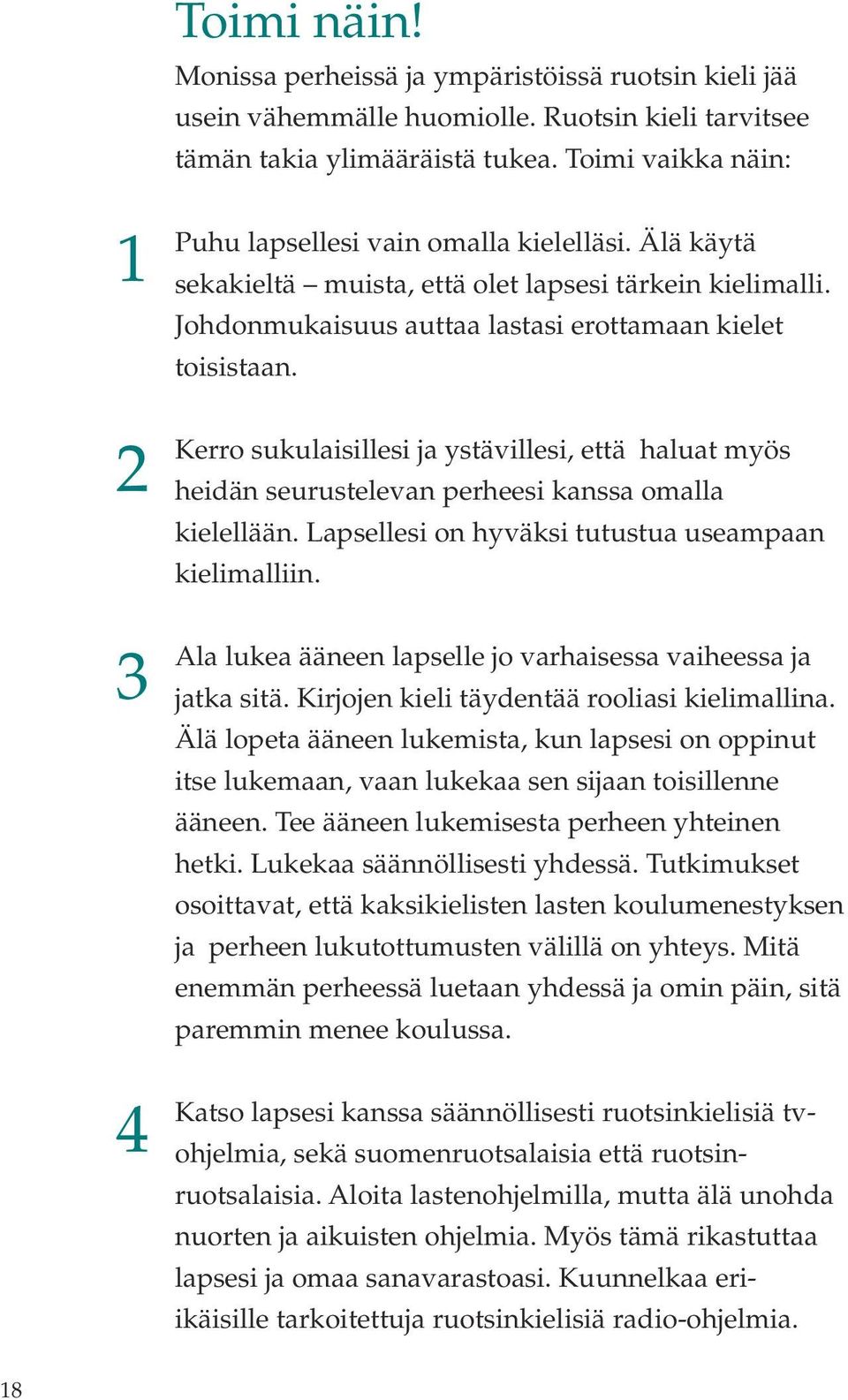 Kerro sukulaisillesi ja ystävillesi, että haluat myös heidän seurustelevan perheesi kanssa omalla kielellään. Lapsellesi on hyväksi tutustua useampaan kielimalliin.