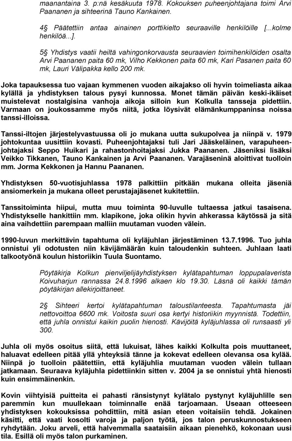 Joka tapauksessa tuo vajaan kymmenen vuoden aikajakso oli hyvin toimeliasta aikaa kylällä ja yhdistyksen talous pysyi kunnossa.