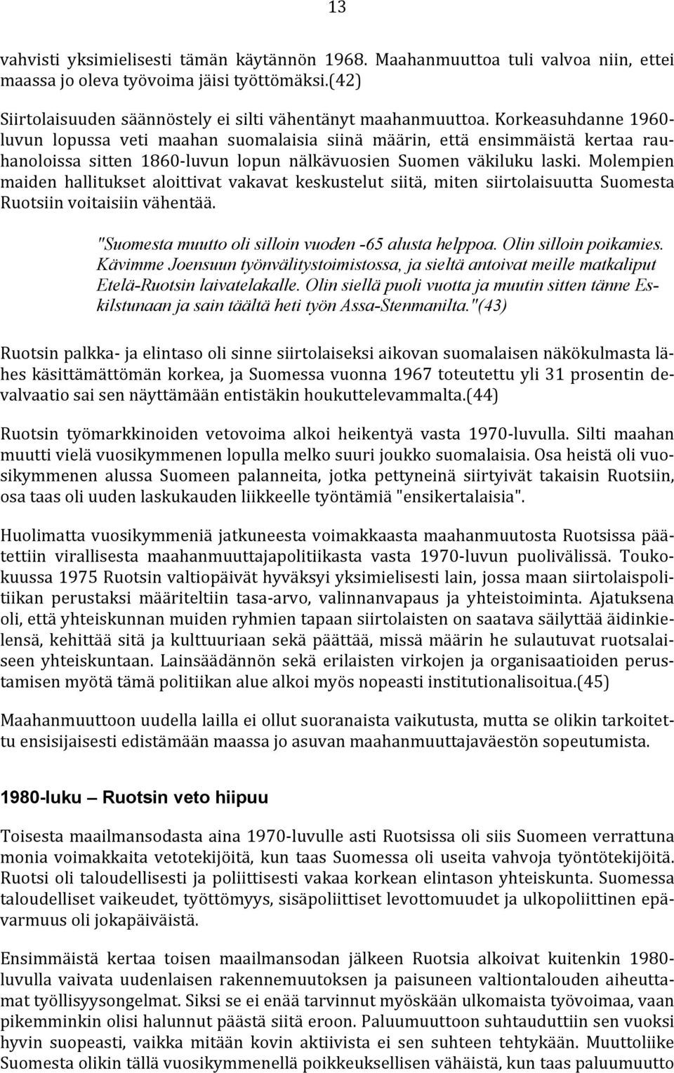 Molempien maiden hallitukset aloittivat vakavat keskustelut siitä, miten siirtolaisuutta Suomesta Ruotsiin voitaisiin vähentää. "Suomesta muutto oli silloin vuoden -65 alusta helppoa.