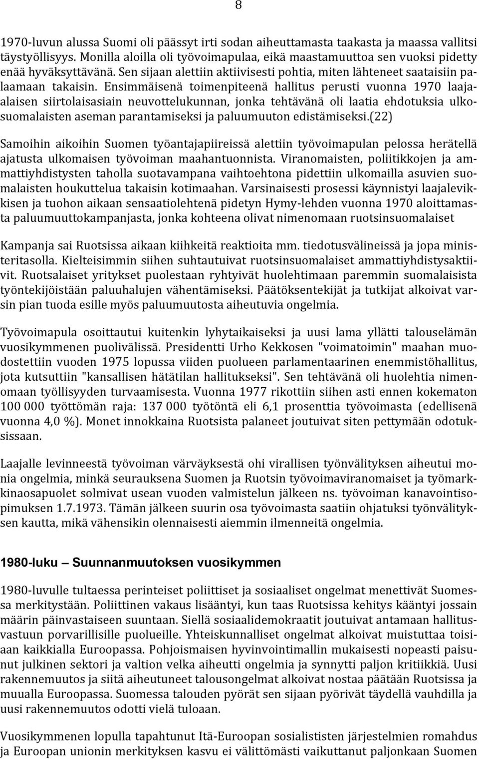 Ensimmäisenä toimenpiteenä hallitus perusti vuonna 1970 laajaalaisen siirtolaisasiain neuvottelukunnan, jonka tehtävänä oli laatia ehdotuksia ulkosuomalaisten aseman parantamiseksi ja paluumuuton