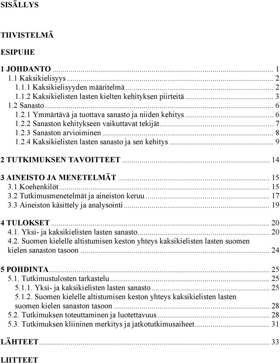 .. 15 3.1 Koehenkilöt... 15 3.2 Tutkimusmenetelmät ja aineiston keruu... 17 3.3 Aineiston käsittely ja analysointi... 19 4 TULOKSET... 20 4.1. Yksi- ja kaksikielisten lasten sanasto... 20 4.2. Suomen kielelle altistumisen keston yhteys kaksikielisten lasten suomen kielen sanaston tasoon.