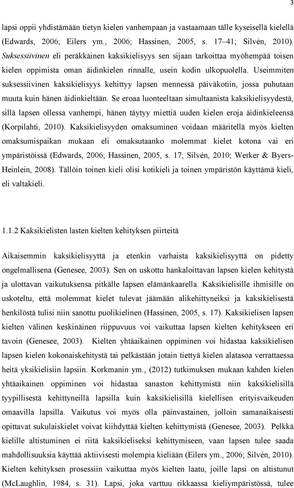 Useimmiten suksessiivinen kaksikielisyys kehittyy lapsen mennessä päiväkotiin, jossa puhutaan muuta kuin hänen äidinkieltään.