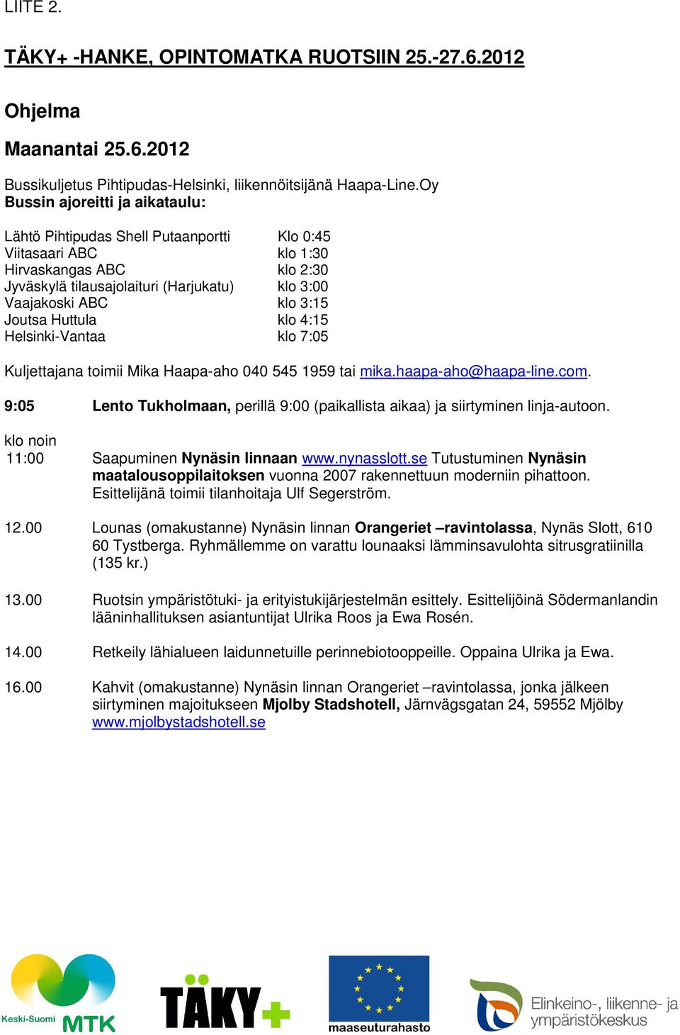 3:15 Joutsa Huttula klo 4:15 Helsinki-Vantaa klo 7:05 Kuljettajana toimii Mika Haapa-aho 040 545 1959 tai mika.haapa-aho@haapa-line.com.