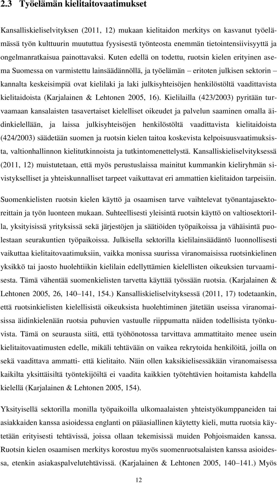 Kuten edellä on todettu, ruotsin kielen erityinen asema Suomessa on varmistettu lainsäädännöllä, ja työelämän eritoten julkisen sektorin kannalta keskeisimpiä ovat kielilaki ja laki julkisyhteisöjen