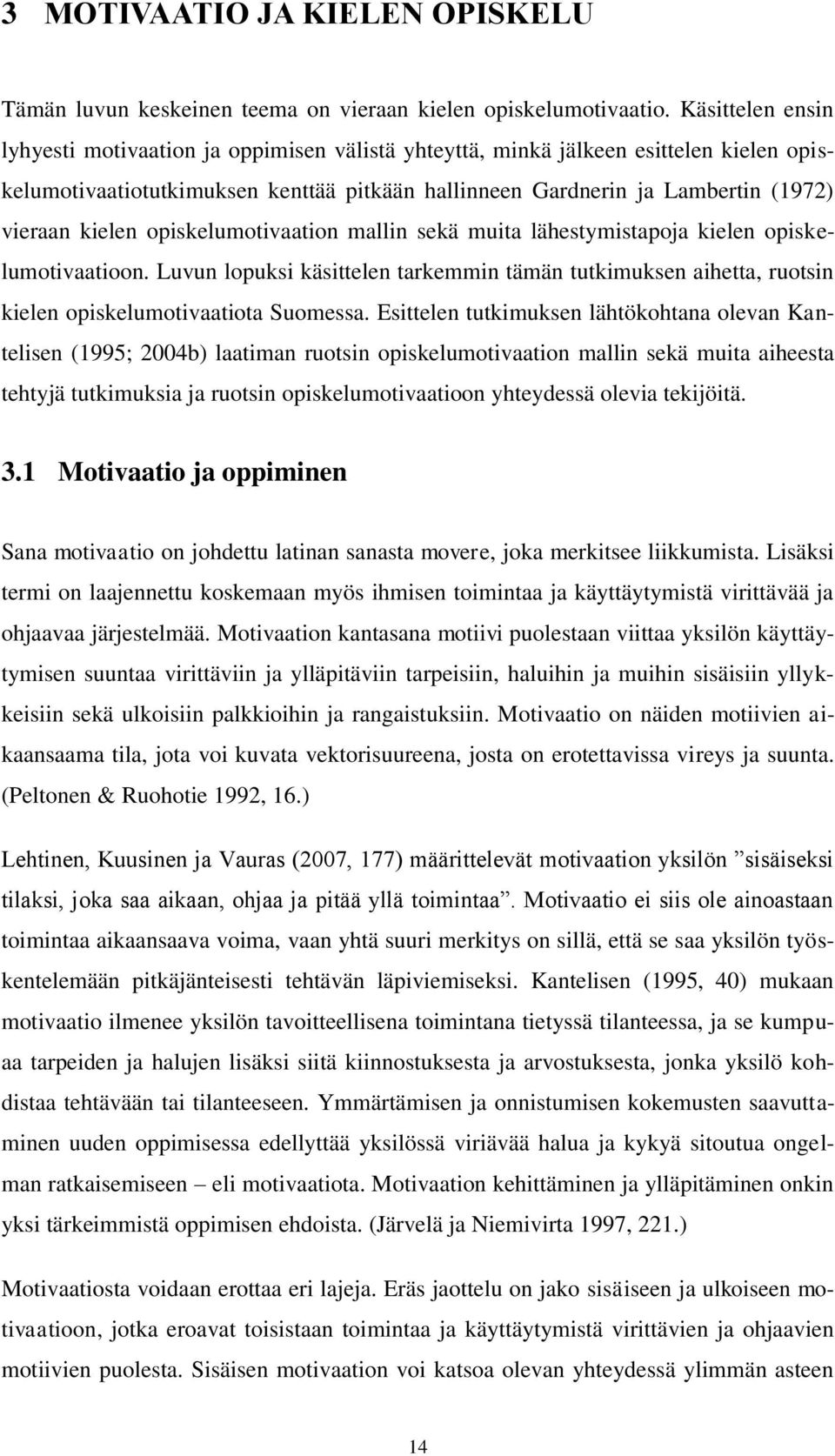 kielen opiskelumotivaation mallin sekä muita lähestymistapoja kielen opiskelumotivaatioon. Luvun lopuksi käsittelen tarkemmin tämän tutkimuksen aihetta, ruotsin kielen opiskelumotivaatiota Suomessa.