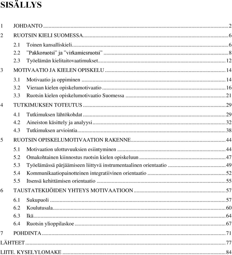 1 Tutkimuksen lähtökohdat... 29 4.2 Aineiston käsittely ja analyysi... 32 4.3 Tutkimuksen arviointia... 38 5 RUOTSIN OPISKELUMOTIVAATION RAKENNE... 44 5.1 Motivaation ulottuvuuksien esiintyminen.