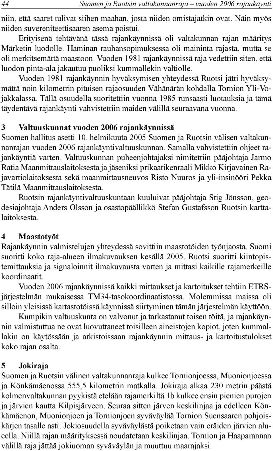 Vuoden 1981 rajankäynnissä raja vedettiin siten, että luodon pinta-ala jakautuu puoliksi kummallekin valtiolle.