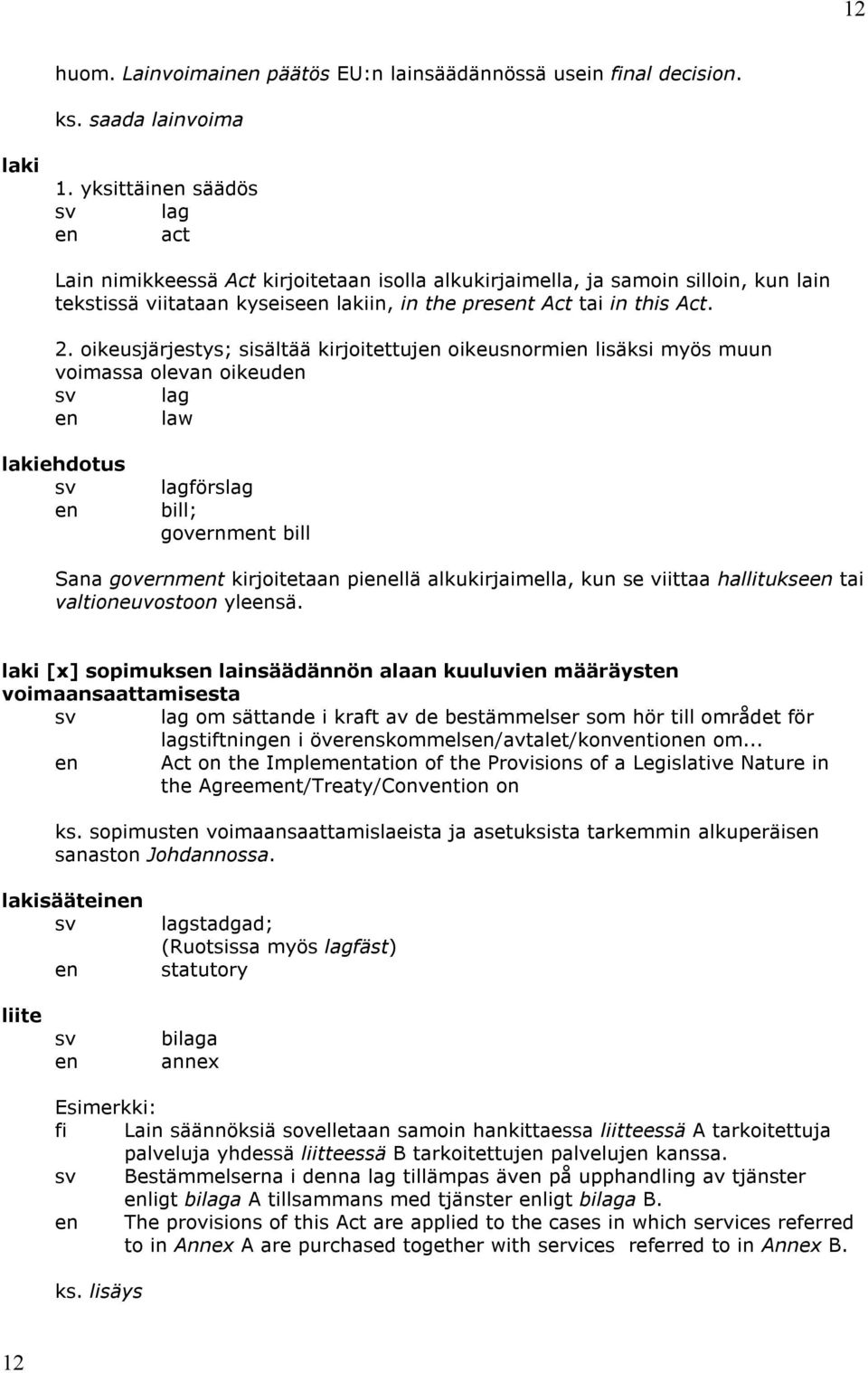 oikeusjärjestys; sisältää kirjoitettuj oikeusnormi lisäksi myös muun voimassa olevan oikeud lag law lakiehdotus lagförslag bill; governmt bill Sana governmt kirjoitetaan piellä alkukirjaimella, kun