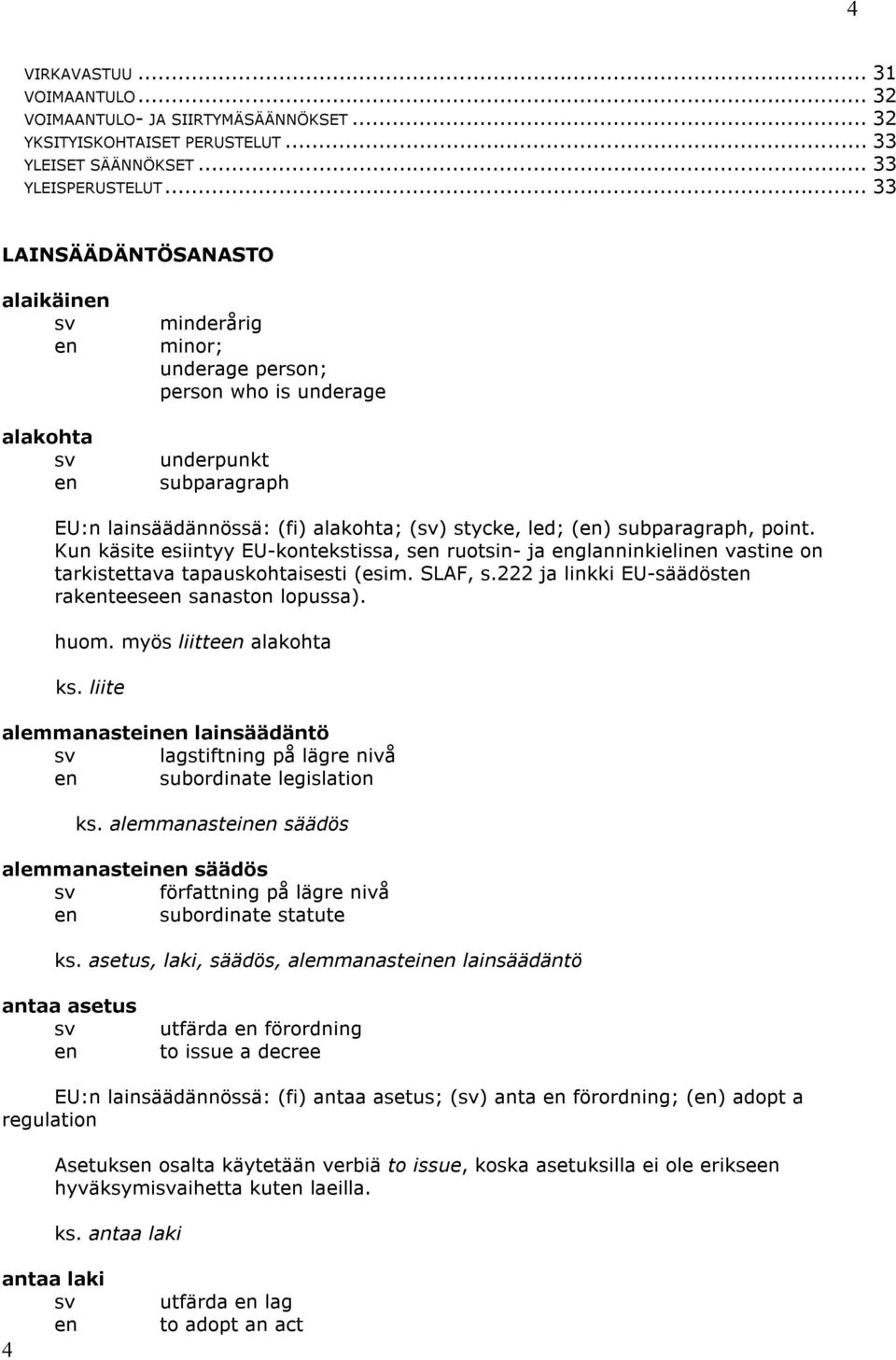 Kun käsite esiintyy EU-kontekstissa, s ruotsin- ja glanninkielin vastine on tarkistettava tapauskohtaisesti (esim. SLAF, s.222 ja linkki EU-säädöst rakteese sanaston lopussa). huom.